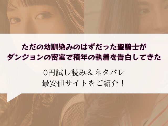 【無料】ただの幼馴染みのはずだった聖騎士がダンジョンの密室で積年の執着を告白してきた試し読みネタバレ！