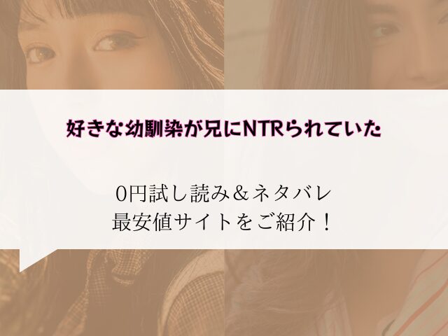 好きな幼馴染が兄にNTRられていた無料試し読みネタバレ！raw/hitomiでも読めるか調査